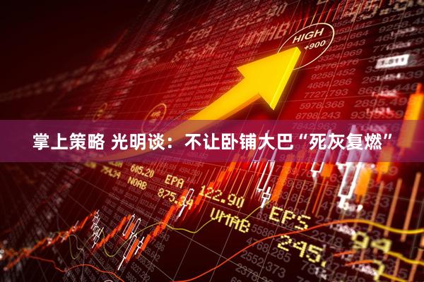 掌上策略 光明谈：不让卧铺大巴“死灰复燃”